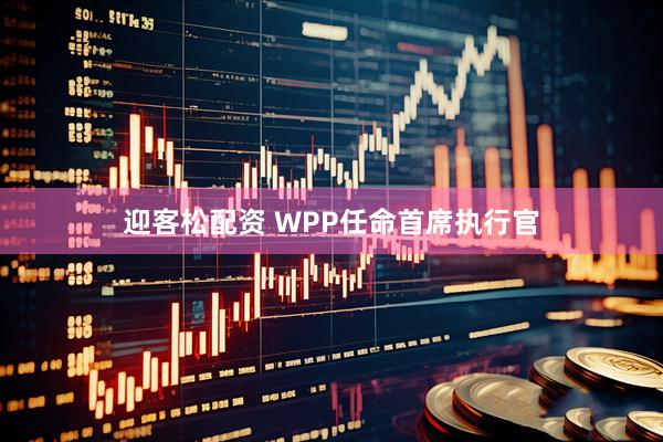 迎客松配资 WPP任命首席执行官