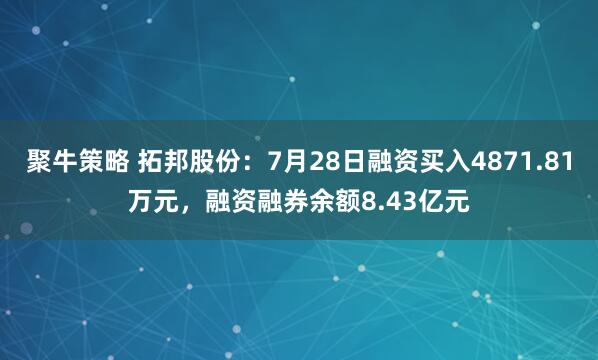 聚牛策略 拓邦股份：7月28日融资买入4871.81万元，融资融券余额8.43亿元