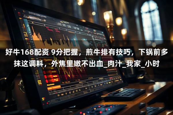 好牛168配资 9分把握，煎牛排有技巧，下锅前多抹这调料，外焦里嫩不出血_肉汁_我家_小时