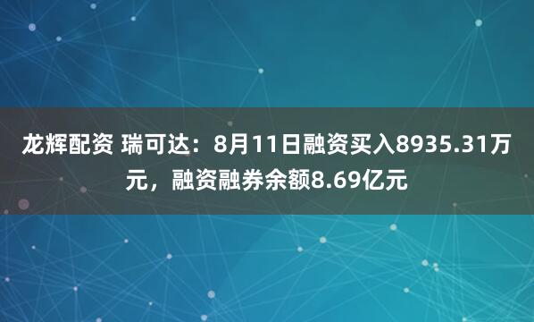 龙辉配资 瑞可达：8月11日融资买入8935.31万元，融资融券余额8.69亿元