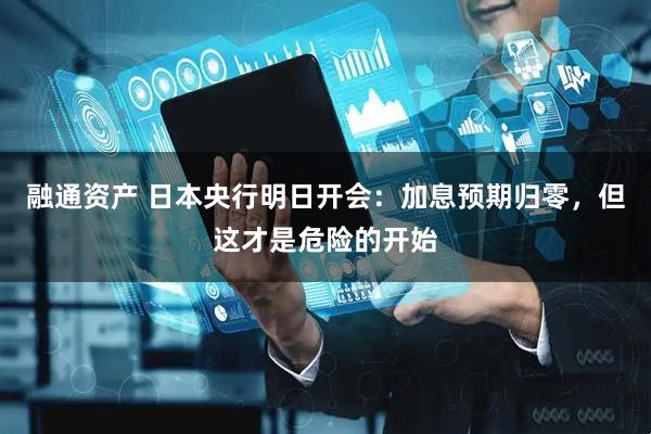 融通资产 日本央行明日开会：加息预期归零，但这才是危险的开始