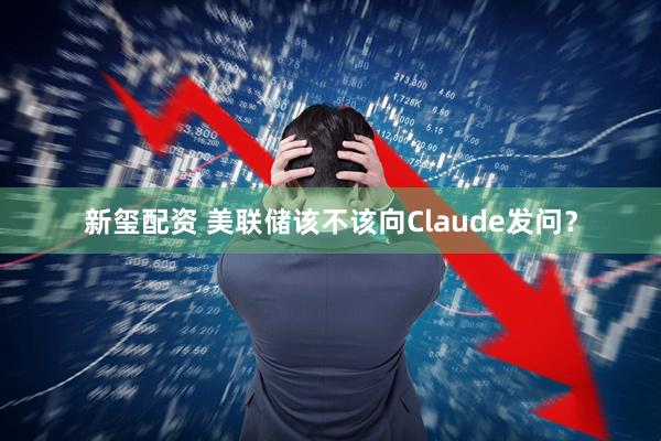 新玺配资 美联储该不该向Claude发问？